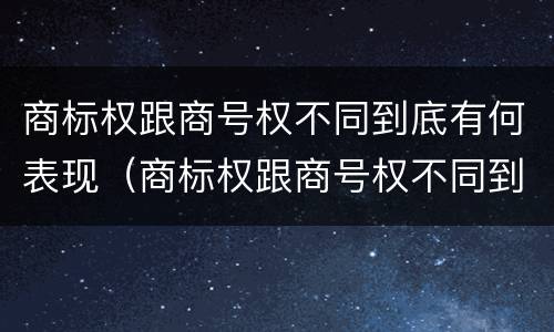 商标权跟商号权不同到底有何表现（商标权跟商号权不同到底有何表现呢）