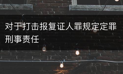 对于打击报复证人罪规定定罪刑事责任