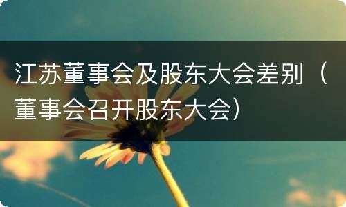 江苏董事会及股东大会差别（董事会召开股东大会）