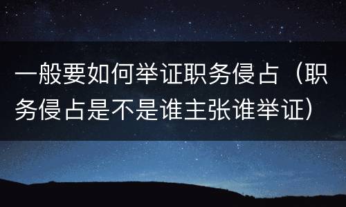 一般要如何举证职务侵占（职务侵占是不是谁主张谁举证）