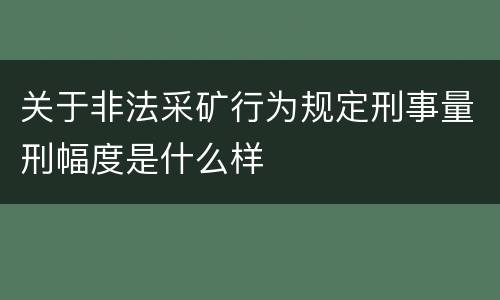 关于非法采矿行为规定刑事量刑幅度是什么样
