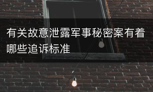 有关故意泄露军事秘密案有着哪些追诉标准
