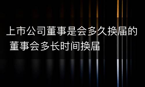 上市公司董事是会多久换届的 董事会多长时间换届
