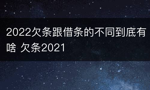 2022欠条跟借条的不同到底有啥 欠条2021