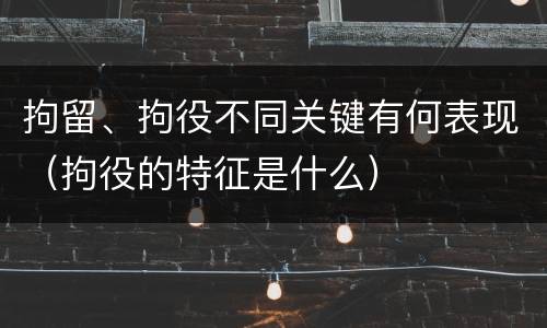 拘留、拘役不同关键有何表现（拘役的特征是什么）