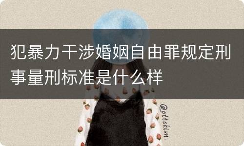 犯暴力干涉婚姻自由罪规定刑事量刑标准是什么样