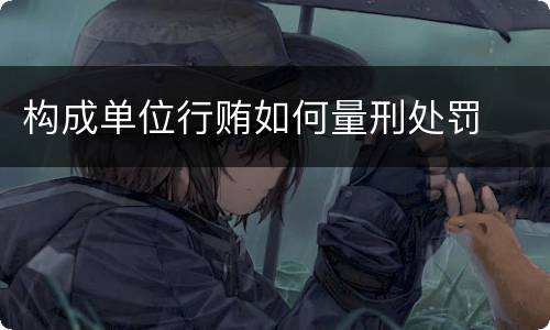 构成单位行贿如何量刑处罚