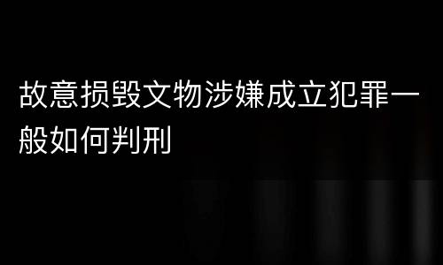 故意损毁文物涉嫌成立犯罪一般如何判刑