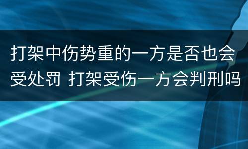 打架中伤势重的一方是否也会受处罚 打架受伤一方会判刑吗