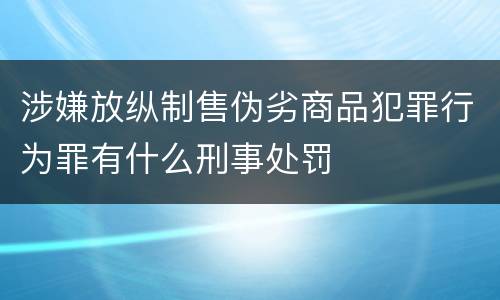 涉嫌放纵制售伪劣商品犯罪行为罪有什么刑事处罚