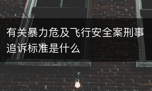 有关暴力危及飞行安全案刑事追诉标准是什么