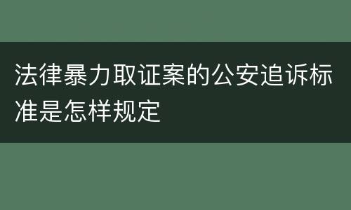 法律暴力取证案的公安追诉标准是怎样规定