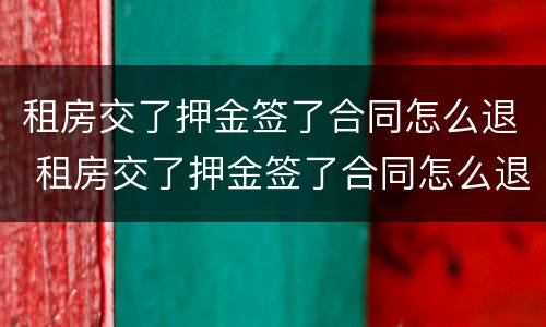 租房交了押金签了合同怎么退 租房交了押金签了合同怎么退租