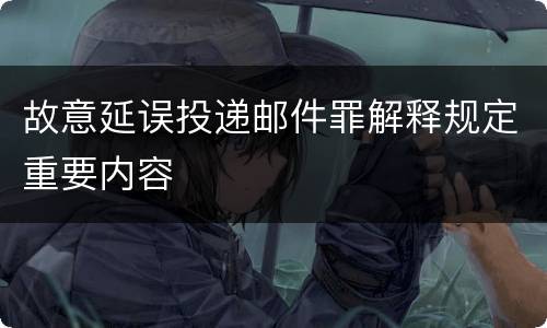 故意延误投递邮件罪解释规定重要内容