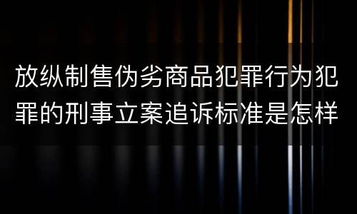 放纵制售伪劣商品犯罪行为犯罪的刑事立案追诉标准是怎样的