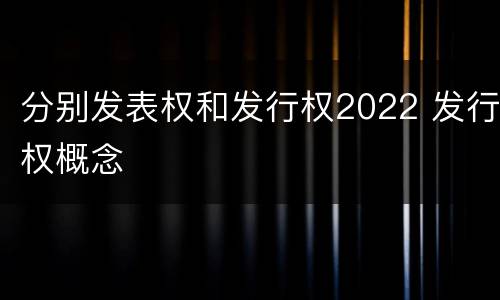 分别发表权和发行权2022 发行权概念