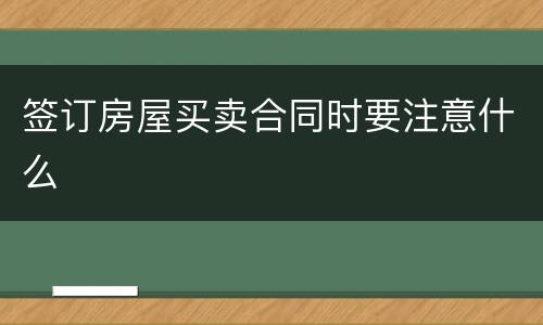 签订房屋买卖合同时要注意什么