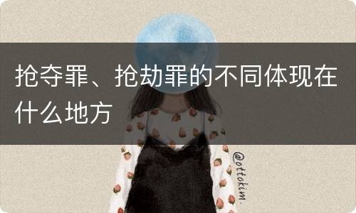 抢夺罪、抢劫罪的不同体现在什么地方
