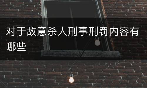 对于故意杀人刑事刑罚内容有哪些