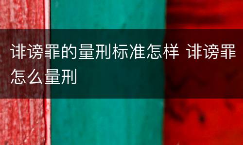 诽谤罪的量刑标准怎样 诽谤罪怎么量刑