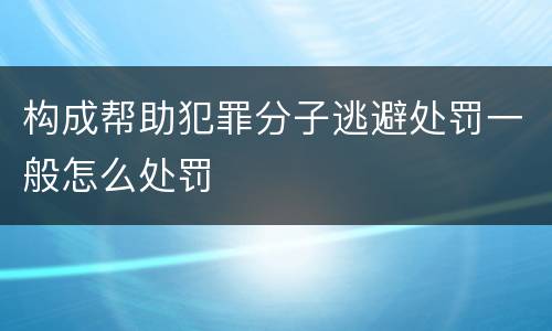 构成帮助犯罪分子逃避处罚一般怎么处罚