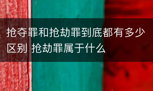 抢夺罪和抢劫罪到底都有多少区别 抢劫罪属于什么