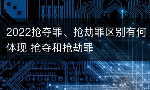 2022抢夺罪、抢劫罪区别有何体现 抢夺和抢劫罪