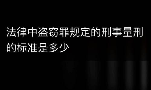 法律中盗窃罪规定的刑事量刑的标准是多少