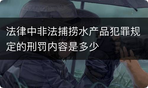 法律中非法捕捞水产品犯罪规定的刑罚内容是多少