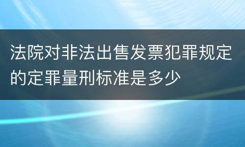法院对非法出售发票犯罪规定的定罪量刑标准是多少