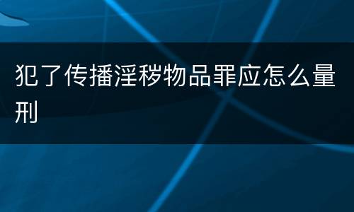 犯了传播淫秽物品罪应怎么量刑