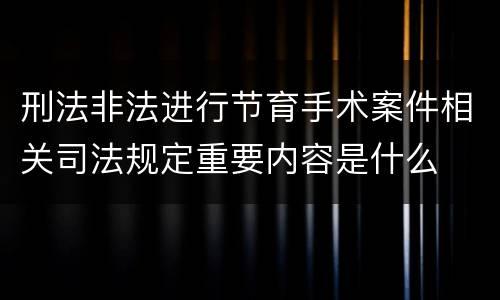 刑法非法进行节育手术案件相关司法规定重要内容是什么