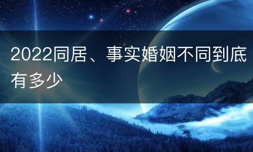 2022同居、事实婚姻不同到底有多少