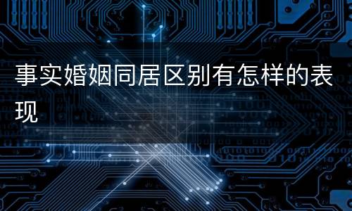 事实婚姻同居区别有怎样的表现