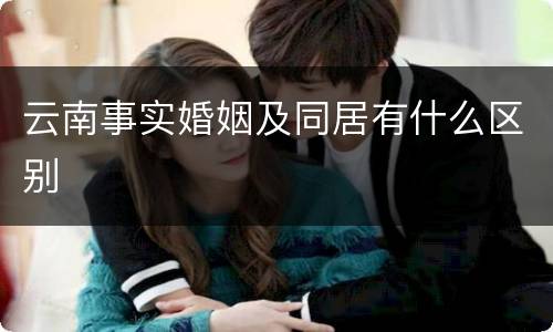 云南事实婚姻及同居有什么区别