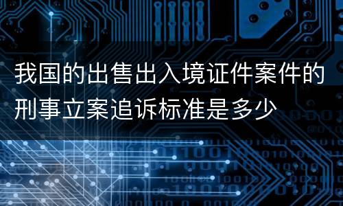 我国的出售出入境证件案件的刑事立案追诉标准是多少