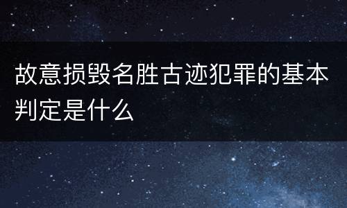 故意损毁名胜古迹犯罪的基本判定是什么