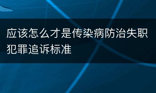 应该怎么才是传染病防治失职犯罪追诉标准