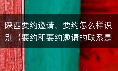陕西要约邀请、要约怎么样识别（要约和要约邀请的联系是什么）