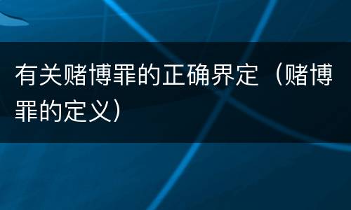 有关赌博罪的正确界定（赌博罪的定义）