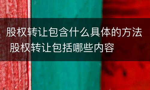 股权转让包含什么具体的方法 股权转让包括哪些内容