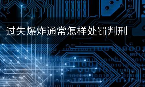 过失爆炸通常怎样处罚判刑