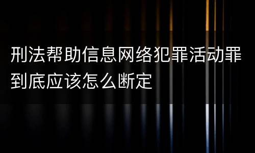 刑法帮助信息网络犯罪活动罪到底应该怎么断定