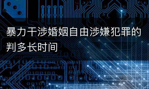 暴力干涉婚姻自由涉嫌犯罪的判多长时间