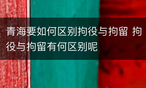 青海要如何区别拘役与拘留 拘役与拘留有何区别呢