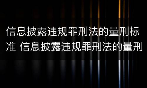 信息披露违规罪刑法的量刑标准 信息披露违规罪刑法的量刑标准是多少