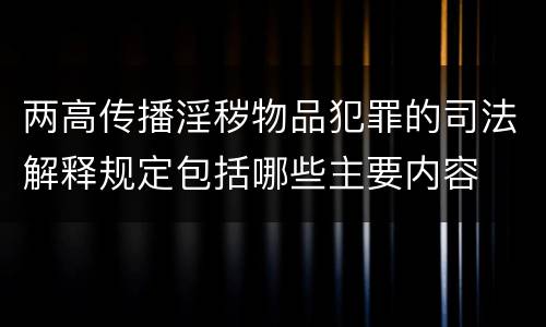 两高传播淫秽物品犯罪的司法解释规定包括哪些主要内容