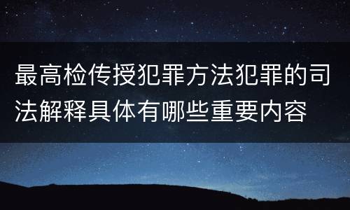 最高检传授犯罪方法犯罪的司法解释具体有哪些重要内容