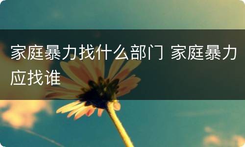 家庭暴力找什么部门 家庭暴力应找谁