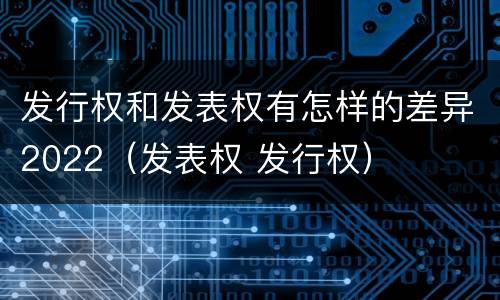 发行权和发表权有怎样的差异2022（发表权 发行权）